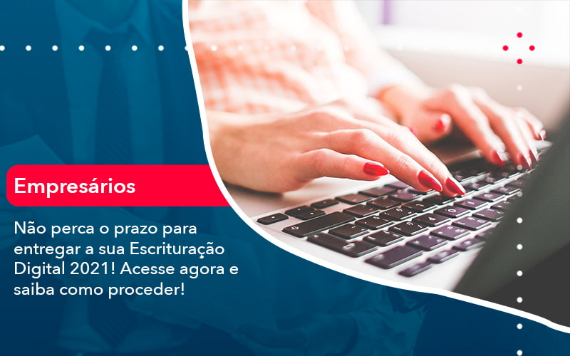 Nao Perca O Prazo Para Entregar A Sua Escrituracao Digital 2021 1 - Resilcon - Contabilidade em São Paulo