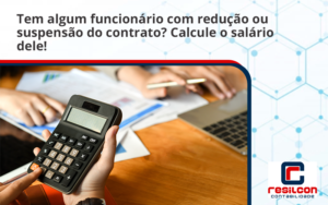 Voce Tem Algum Funcionario Com Reducao Ou Suspensao Do Contrato Veja Aqui Como Calcular O Salario Dele Resilcon - Resilcon - Contabilidade em São Paulo