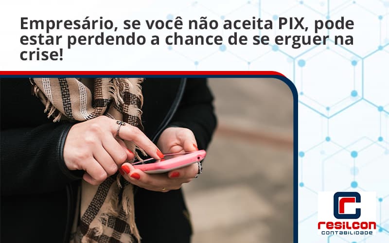 Atencao Empresarios Se Voce Nao Aceita Pix Pode Estar Perdendo A Chance De Se Erguer Na Crise Resilicon - Resilcon - Contabilidade em São Paulo