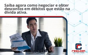 Saiba Agora Como Negociar E Obter Descontos Em Débitos Que Estão Na Dívida Ativa. Resilcon - Resilcon - Contabilidade em São Paulo