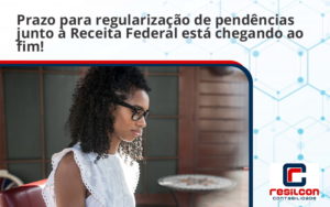 Prazo Para Regularização De Pendências Junto à Receita Federal Está Chegando Ao Fim! Resilcon - Resilcon - Contabilidade em São Paulo