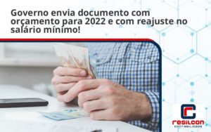 Governo Envia Documento Com Orçamento Para 2022 E Com Reajuste No Salário Mínimo! Resilcon - Resilcon - Contabilidade em São Paulo