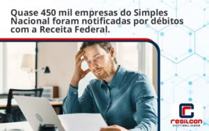 Quase 450 Mil Empresas Do Simples Nacional Foram Notificadas Por Débitos Com A Receita Federal. Resilcon - Resilcon - Contabilidade em São Paulo