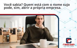 Quem Está Com O Nome Sujo Pode, Sim, Abrir A Própria Empresa. Resilcon - Resilcon - Contabilidade em São Paulo