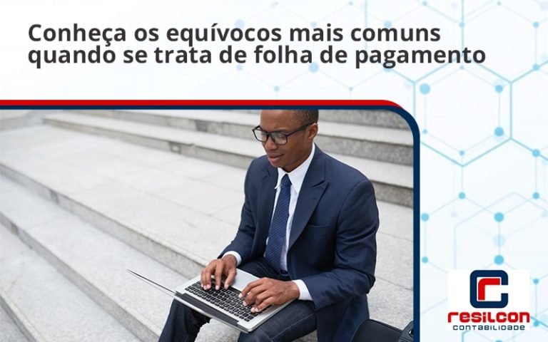 Conheça Os Equívocos Mais Comuns Quando Se Trata De Folha De Pagamento Resilcon Contabilidade 5521